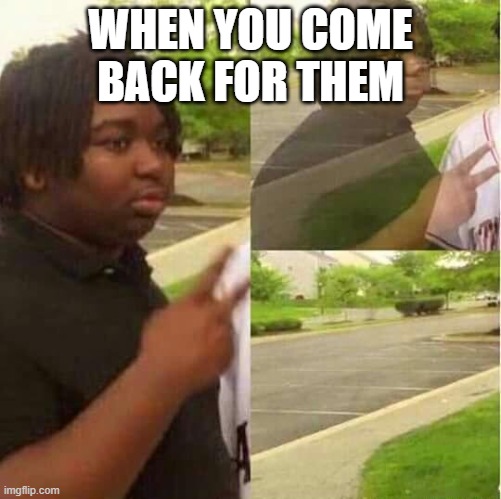 disappearing  | WHEN YOU COME BACK FOR THEM | image tagged in disappearing | made w/ Imgflip meme maker