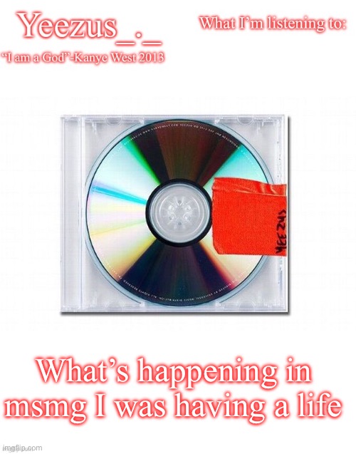 Yeezus | What’s happening in msmg I was having a life | image tagged in yeezus | made w/ Imgflip meme maker