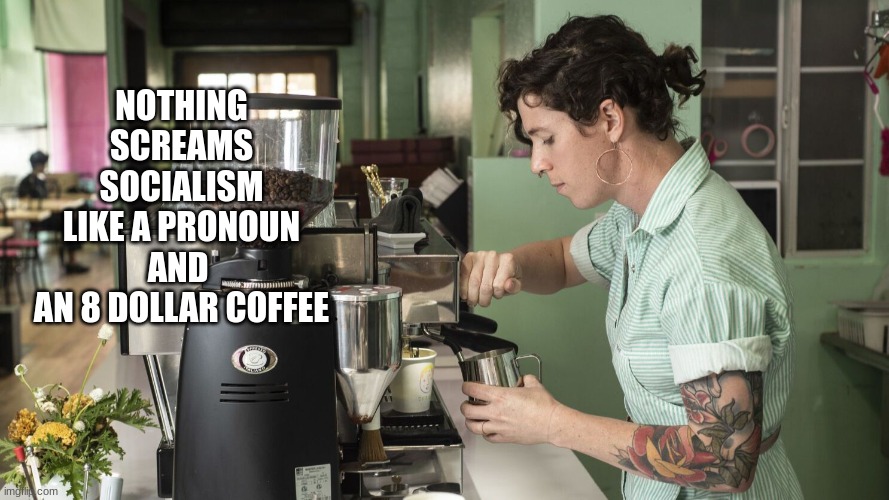 Sure Beats Drip | NOTHING SCREAMS SOCIALISM
LIKE A PRONOUN AND 
AN 8 DOLLAR COFFEE | image tagged in socialism,barista,coffee | made w/ Imgflip meme maker