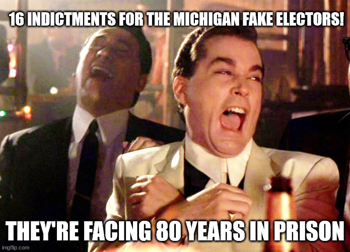 Good Fellas Hilarious | 16 INDICTMENTS FOR THE MICHIGAN FAKE ELECTORS! THEY'RE FACING 80 YEARS IN PRISON | image tagged in memes,good fellas hilarious | made w/ Imgflip meme maker