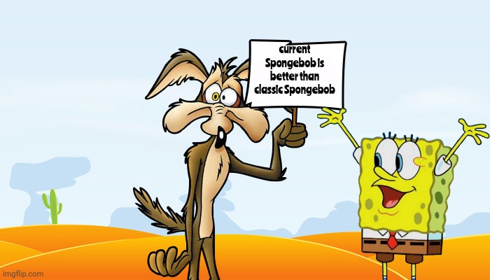 Wile E. Coyote Sign | current Spongebob is better than classic Spongebob | image tagged in wile e coyote sign,unpopular opinion | made w/ Imgflip meme maker