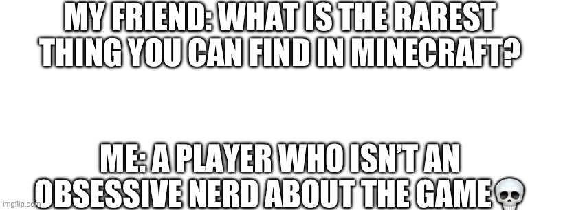 Akshully the raresht shing you can find is a blue akshalotl | MY FRIEND: WHAT IS THE RAREST THING YOU CAN FIND IN MINECRAFT? ME: A PLAYER WHO ISN’T AN OBSESSIVE NERD ABOUT THE GAME💀 | image tagged in minecraft,nerd | made w/ Imgflip meme maker