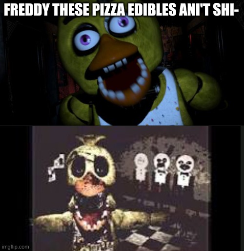 FREDDY THESE PIZZA EDIBLES ANI'T SHI- | image tagged in chica fnaf senpai | made w/ Imgflip meme maker