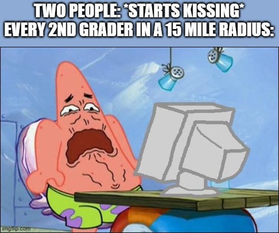 them 2nd graders be trippin' | TWO PEOPLE: *STARTS KISSING*
EVERY 2ND GRADER IN A 15 MILE RADIUS: | image tagged in patrick star cringing,memes | made w/ Imgflip meme maker