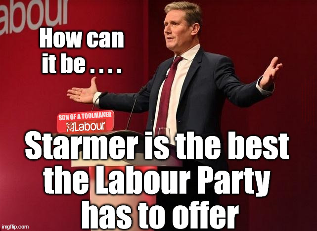 Starmer - the best The Labour Party has to offer | How can it be . . . . #Immigration #Starmerout #Labour #JonLansman #wearecorbyn #KeirStarmer #DianeAbbott #McDonnell #cultofcorbyn #labourisdead #Momentum #labourracism #socialistsunday #nevervotelabour #socialistanyday #Antisemitism #Savile #SavileGate #Paedo #Worboys #GroomingGangs #Paedophile #IllegalImmigration #Immigrants #Invasion #StarmerResign #Starmeriswrong #SirSoftie #SirSofty #PatCullen #Cullen #RCN #nurse #nursing #strikes #SueGray #Blair #Steroids #Economy; Starmer is the best 
the Labour Party 
has to offer | image tagged in starmer toolmaker,labourisdead,cultofcorbyn,stop boats rwanda,illegal immigration,starmerout getstarmerout | made w/ Imgflip meme maker