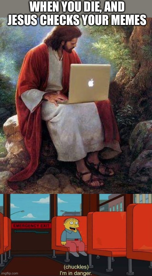 Your memes | WHEN YOU DIE, AND JESUS CHECKS YOUR MEMES | image tagged in jesusmacbook,i'm in danger blank place above,memes | made w/ Imgflip meme maker