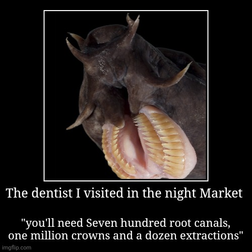 Not night Market dentist | The dentist I visited in the night Market | "you'll need Seven hundred root canals, one million crowns and a dozen extractions" | image tagged in funny,demotivationals | made w/ Imgflip demotivational maker