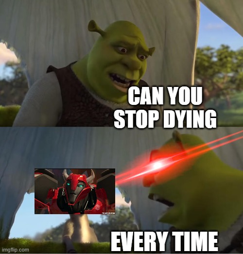 Every time I see Cliffjumper I always ask this | CAN YOU STOP DYING; EVERY TIME | image tagged in shrek for five minutes | made w/ Imgflip meme maker