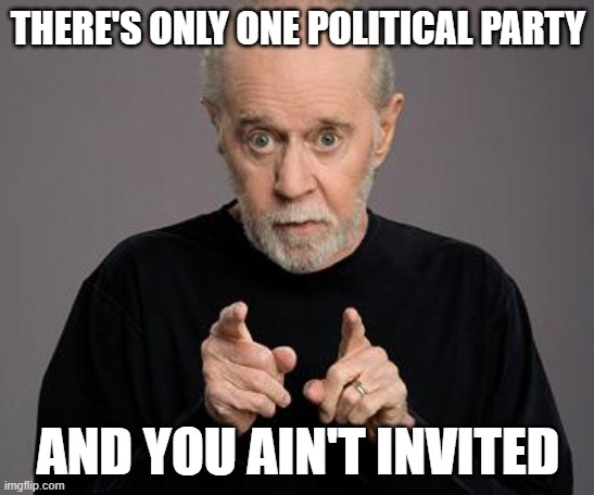 I'll show them -- I'll vote even HARDER! | THERE'S ONLY ONE POLITICAL PARTY; AND YOU AIN'T INVITED | image tagged in george carlin | made w/ Imgflip meme maker