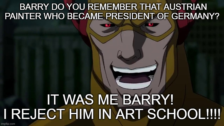 it was me barry! | BARRY DO YOU REMEMBER THAT AUSTRIAN PAINTER WHO BECAME PRESIDENT OF GERMANY? IT WAS ME BARRY! 
I REJECT HIM IN ART SCHOOL!!!! | image tagged in it was me barry,dark humor,memes,funny memes | made w/ Imgflip meme maker