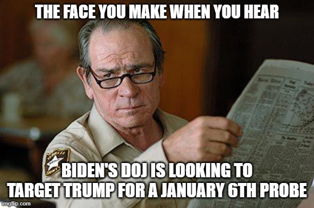 These people are TERRIFIED! | THE FACE YOU MAKE WHEN YOU HEAR; BIDEN'S DOJ IS LOOKING TO TARGET TRUMP FOR A JANUARY 6TH PROBE | image tagged in democrats,liberals,woke,doj,biden,garland | made w/ Imgflip meme maker