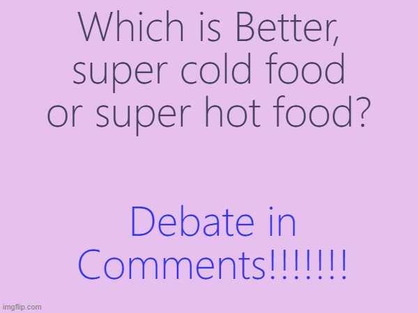 Debatinggggg | Which is Better, super cold food or super hot food? Debate in Comments!!!!!!! | image tagged in debate | made w/ Imgflip meme maker