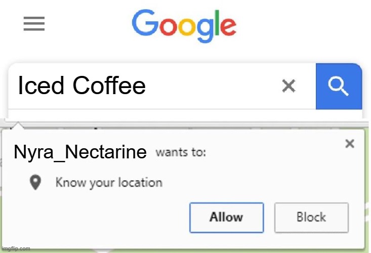 Lol she already knows my location- | Iced Coffee; Nyra_Nectarine | image tagged in wants to know your location | made w/ Imgflip meme maker