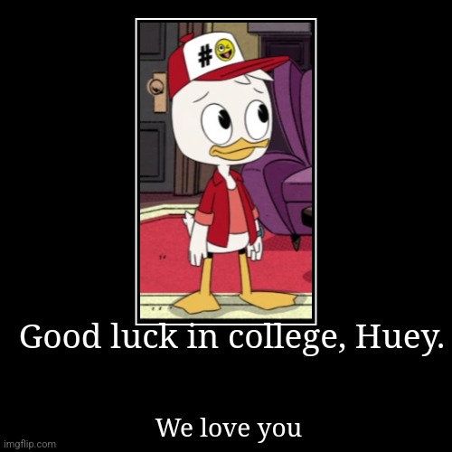 Good Luck, Huey Duck. | Good luck in college, Huey. | We love you | image tagged in funny,demotivationals | made w/ Imgflip demotivational maker