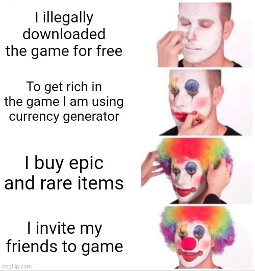 I am pro player | I illegally downloaded the game for free; To get rich in the game I am using currency generator; I buy epic and rare items; I invite my friends to game | image tagged in memes,clown applying makeup,pro gamer | made w/ Imgflip meme maker