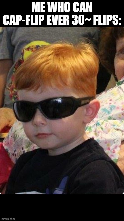 Too Cool Kid | ME WHO CAN CAP-FLIP EVER 30~ FLIPS: | image tagged in too cool kid | made w/ Imgflip meme maker