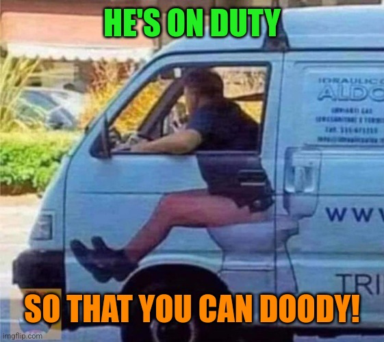 Plumber on the runs | HE'S ON DUTY; SO THAT YOU CAN DOODY! | image tagged in funny,plumber,van,toilet,call of duty | made w/ Imgflip meme maker