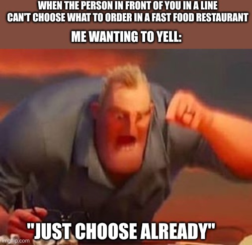JUST CHOOSE ALREADY! | WHEN THE PERSON IN FRONT OF YOU IN A LINE CAN'T CHOOSE WHAT TO ORDER IN A FAST FOOD RESTAURANT; ME WANTING TO YELL:; "JUST CHOOSE ALREADY" | image tagged in mr incredible mad,funny,memes,funny memes,restaurant | made w/ Imgflip meme maker