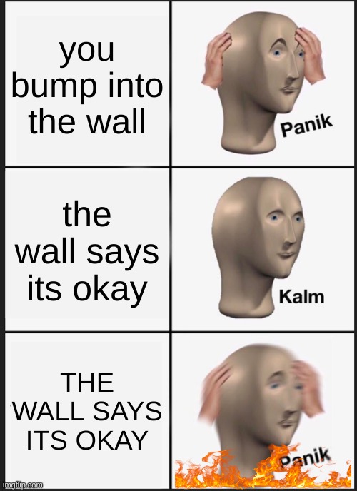 Panik Kalm Panik | you bump into the wall; the wall says its okay; THE WALL SAYS ITS OKAY | image tagged in memes,panik kalm panik | made w/ Imgflip meme maker