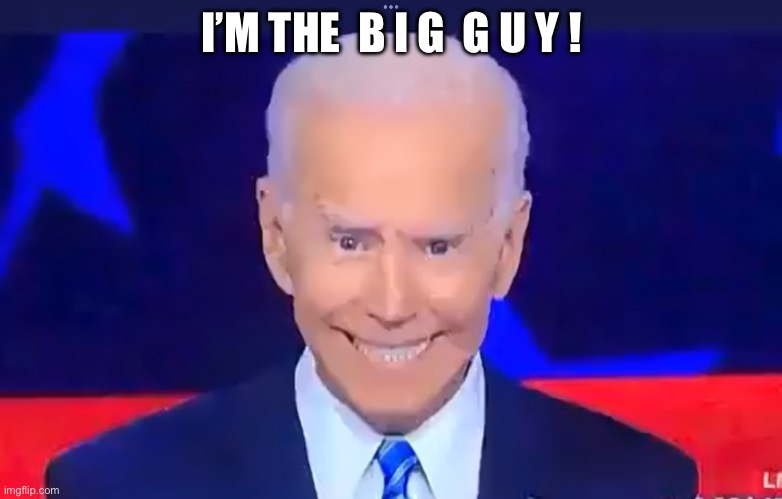 Biden | I’M THE  B I G  G U Y ! | image tagged in politics,biden | made w/ Imgflip meme maker