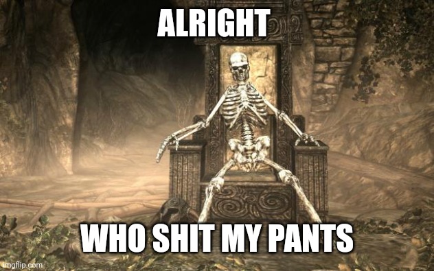 Skyrim Skele | ALRIGHT; WHO SHIT MY PANTS | image tagged in skyrim skele | made w/ Imgflip meme maker