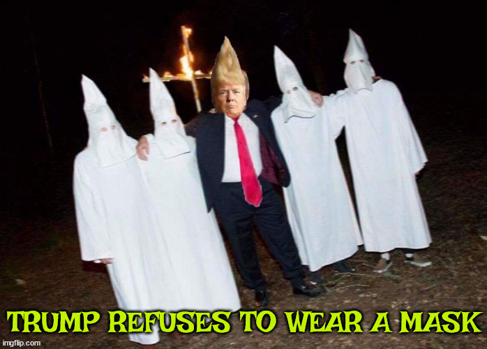 Trump without a mask | TRUMP REFUSES TO WEAR A MASK | image tagged in donald trump,covid-19,maga,kkk | made w/ Imgflip meme maker