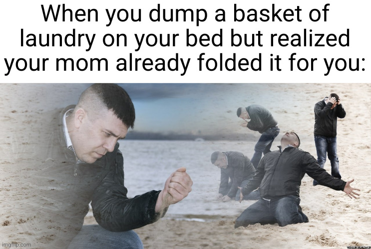 Meme #2,593 | When you dump a basket of laundry on your bed but realized your mom already folded it for you: | image tagged in guy with sand in the hands of despair,memes,relatable,laundry,clothes,regret | made w/ Imgflip meme maker