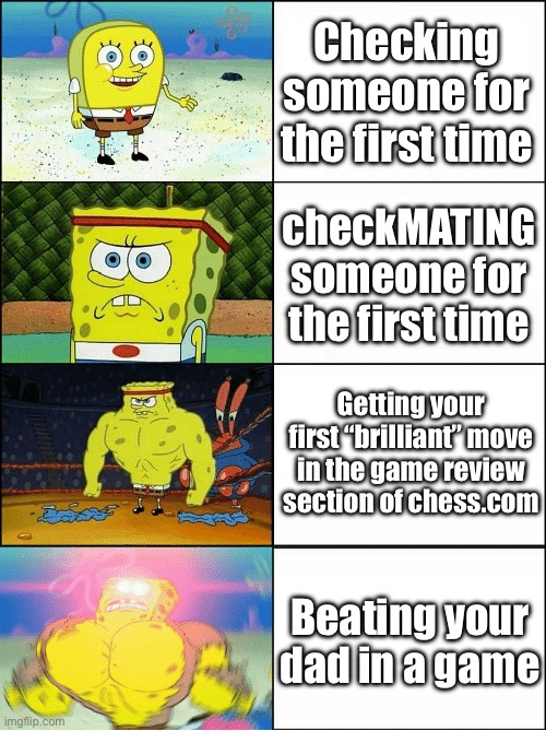 Chess meme #2 | Checking someone for the first time; checkMATING someone for the first time; Getting your first “brilliant” move in the game review section of chess.com; Beating your dad in a game | image tagged in sponge finna commit muder | made w/ Imgflip meme maker