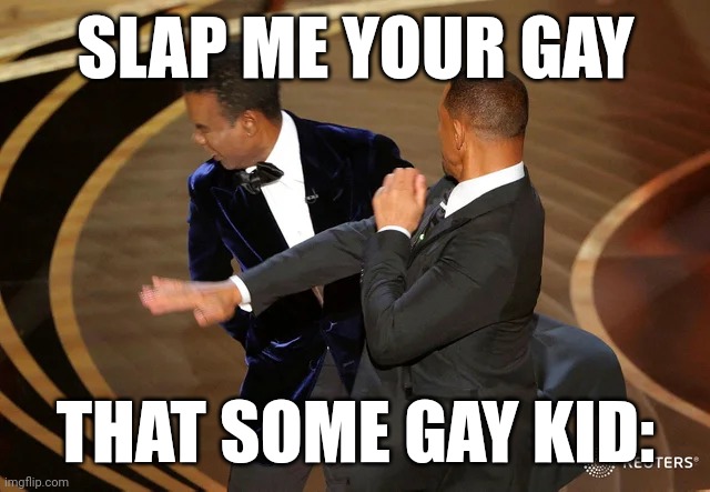 Will Smith punching Chris Rock | SLAP ME YOUR GAY; THAT SOME GAY KID: | image tagged in will smith punching chris rock | made w/ Imgflip meme maker