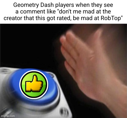 Meme #2,596 | Geometry Dash players when they see a comment like "don't me mad at the creator that this got rated, be mad at RobTop" | image tagged in memes,blank nut button,geometry dash,comments,likes,so true | made w/ Imgflip meme maker