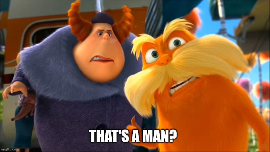 Lorax That's A Woman | THAT'S A MAN? | image tagged in lorax that's a woman | made w/ Imgflip meme maker