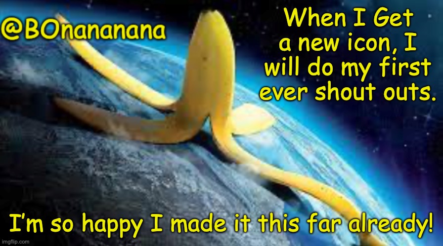 Thx guys | When I Get a new icon, I will do my first ever shout outs. I’m so happy I made it this far already! | image tagged in bonananana announcement template | made w/ Imgflip meme maker