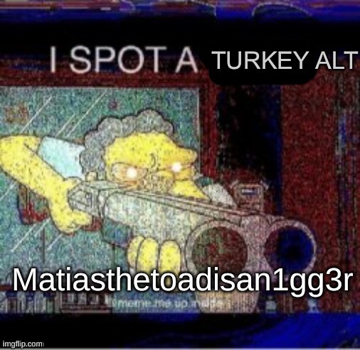 I SWEAR TO GOD | Matiasthetoadisan1gg3r | image tagged in i spot a turkey alt | made w/ Imgflip meme maker