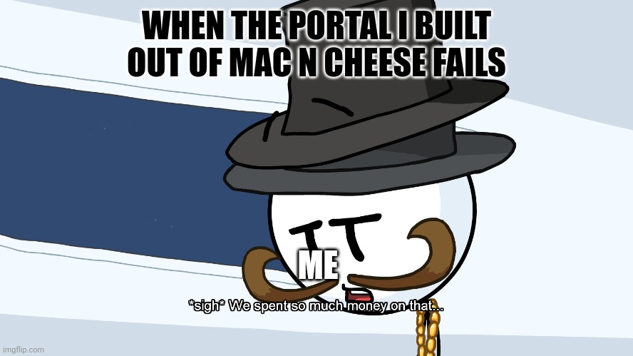 Macaroni portal | WHEN THE PORTAL I BUILT OUT OF MAC N CHEESE FAILS; ME | image tagged in we spent much money on that | made w/ Imgflip meme maker