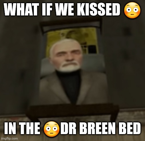 breen bed | WHAT IF WE KISSED 😳; IN THE 😳DR BREEN BED | image tagged in breen bed | made w/ Imgflip meme maker