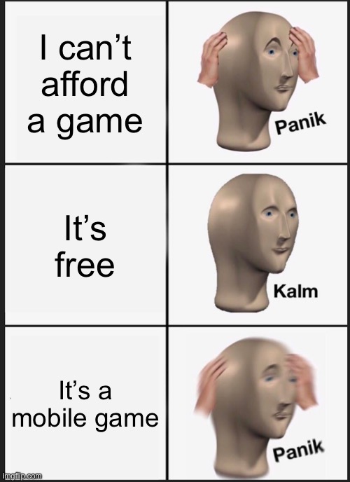 Panik Kalm Panik | I can’t afford a game; It’s free; It’s a mobile game | image tagged in memes,panik kalm panik | made w/ Imgflip meme maker