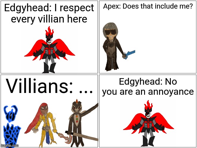 Villian shutpost | Edgyhead: I respect every villian here; Apex: Does that include me? Villians: ... Edgyhead: No you are an annoyance | image tagged in memes | made w/ Imgflip meme maker