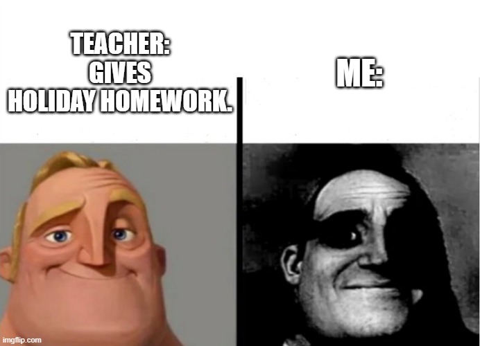 NOOOOO | ME:; TEACHER: GIVES HOLIDAY HOMEWORK. | image tagged in teacher's copy | made w/ Imgflip meme maker