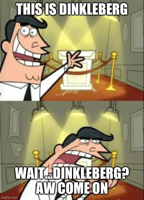 dinkleberg | THIS IS DINKLEBERG; WAIT...DINKLEBERG? AW COME ON | image tagged in memes,this is where i'd put my trophy if i had one | made w/ Imgflip meme maker