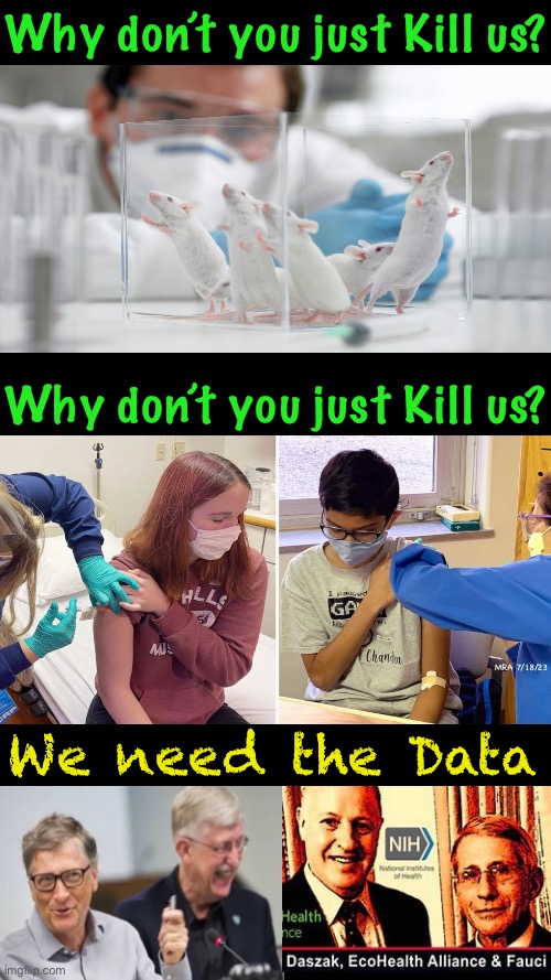 And…. It entertains us | Why don’t you just Kill us? MRA 7/18/23; Why don’t you just Kill us? We need the Data | image tagged in memes,francis collins,peter daszak,fauci gates,evil cockroaches playing w human lives,as a game 4 power money control | made w/ Imgflip meme maker