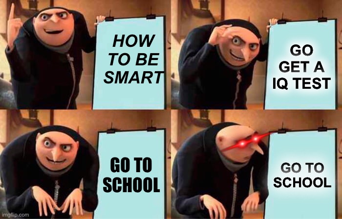 Gru's Plan Meme | HOW TO BE SMART; GO GET A IQ TEST; GO TO SCHOOL; GO TO SCHOOL | image tagged in memes,gru's plan | made w/ Imgflip meme maker