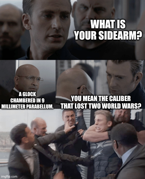 Glock fanboys will hate this one! | WHAT IS YOUR SIDEARM? A GLOCK CHAMBERED IN 9 MILLIMETER PARABELLUM. YOU MEAN THE CALIBER THAT LOST TWO WORLD WARS? | image tagged in captain america elevator | made w/ Imgflip meme maker