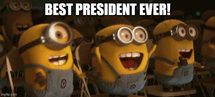 Cheering Minions | BEST PRESIDENT EVER! | image tagged in cheering minions | made w/ Imgflip meme maker