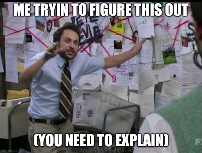 explanationsssss | ME TRYIN TO FIGURE THIS OUT; (YOU NEED TO EXPLAIN) | image tagged in explanationsssss | made w/ Imgflip meme maker