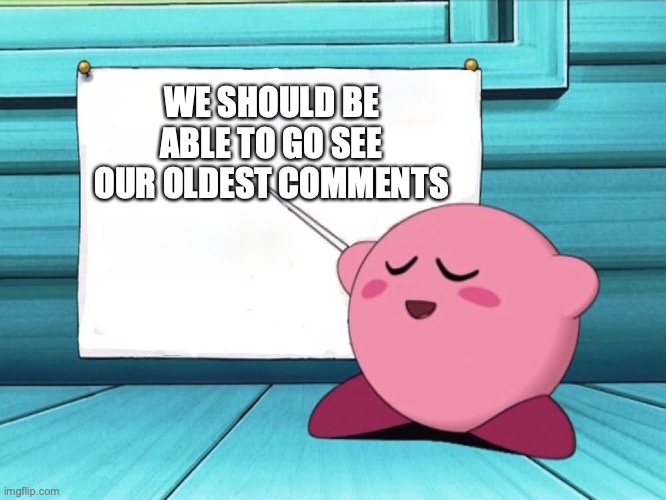 I would like this | WE SHOULD BE ABLE TO GO SEE OUR OLDEST COMMENTS | image tagged in kirby sign | made w/ Imgflip meme maker