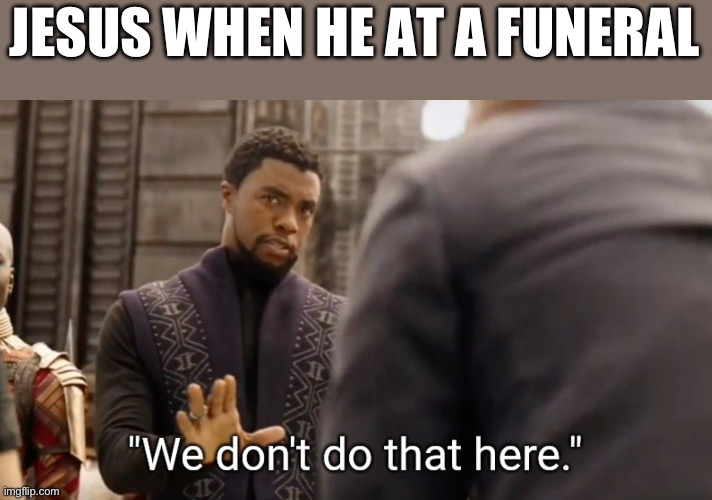 Jesus raising the Dead (John 11) | JESUS WHEN HE AT A FUNERAL | image tagged in we don't do that here | made w/ Imgflip meme maker