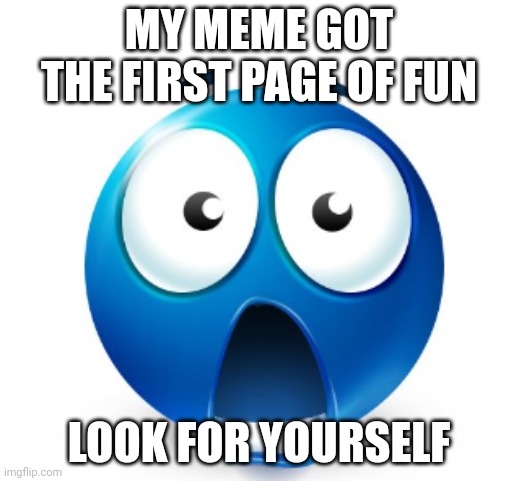 I have achieved my goal | MY MEME GOT THE FIRST PAGE OF FUN; LOOK FOR YOURSELF | image tagged in bro is flabbergasted | made w/ Imgflip meme maker