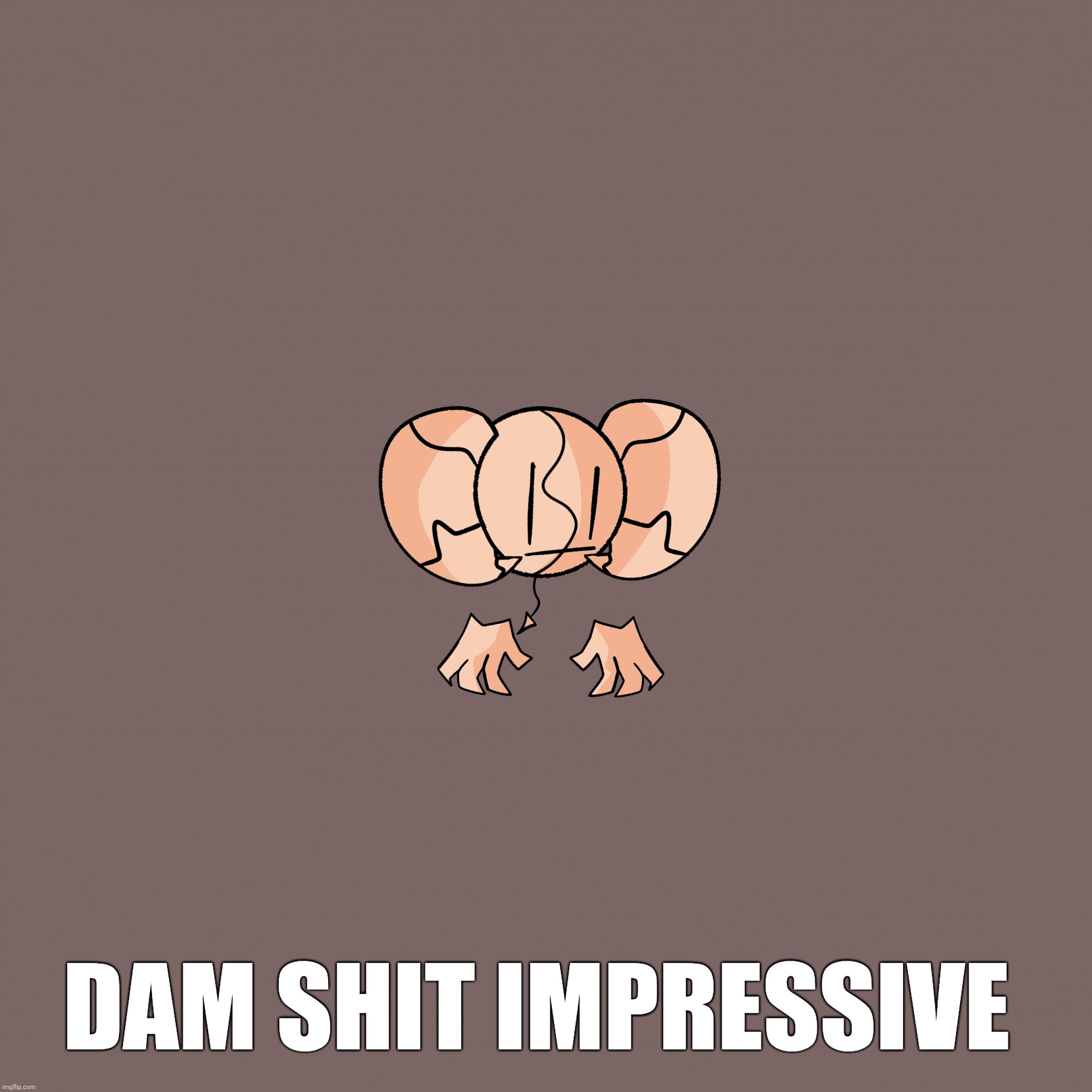 Ok | DAM SHIT IMPRESSIVE | image tagged in ok | made w/ Imgflip meme maker