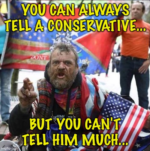 conservative alt right tardo | YOU CAN ALWAYS TELL A CONSERVATIVE... BUT YOU CAN'T TELL HIM MUCH... | image tagged in conservative alt right tardo | made w/ Imgflip meme maker