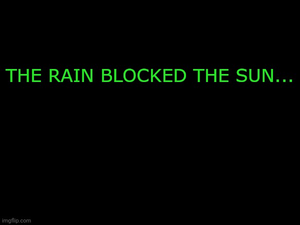 THE RAIN BLOCKED THE SUN... | made w/ Imgflip meme maker